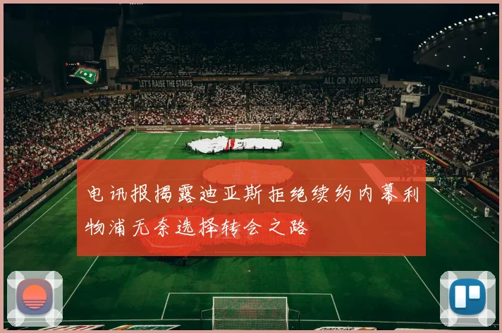 电讯报揭露迪亚斯拒绝续约内幕利物浦无奈选择转会之路