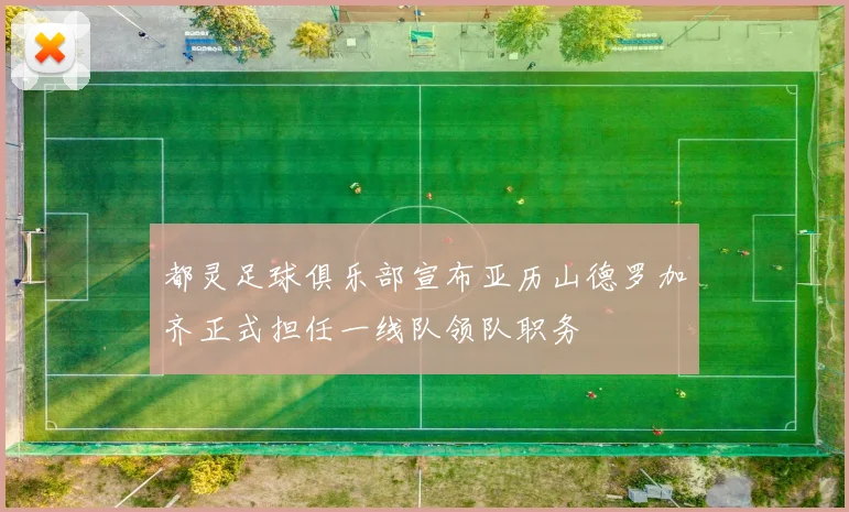 都灵足球俱乐部宣布亚历山德罗加齐正式担任一线队领队职务