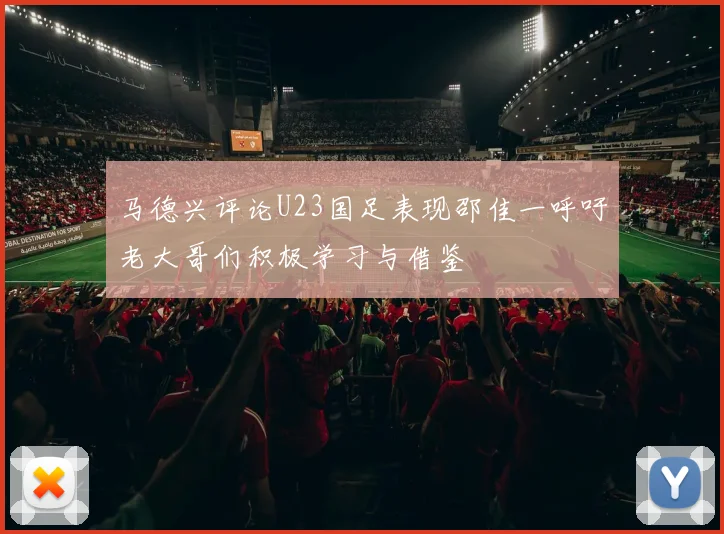 马德兴评论U23国足表现邵佳一呼吁老大哥们积极学习与借鉴