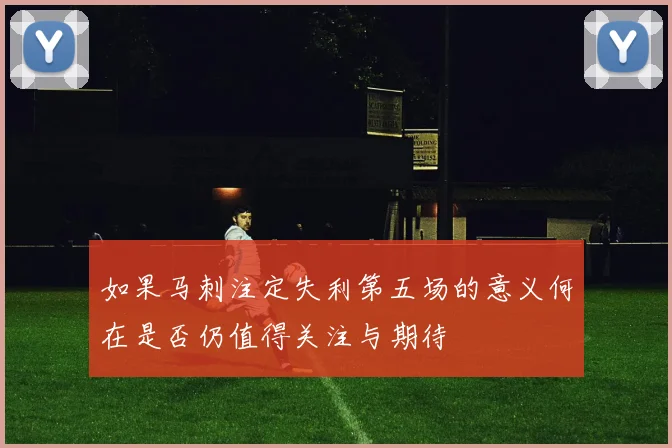 如果马刺注定失利第五场的意义何在是否仍值得关注与期待