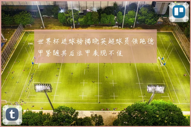 世界杯进球榜揭晓英超球员领跑德甲紧随其后法甲表现不佳