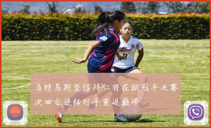 马特乌斯坚信拜仁将在欧冠半决赛次回合逆转对手重返巅峰
