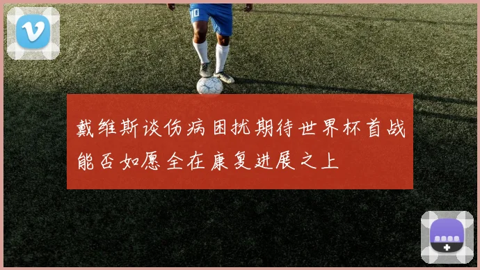 戴维斯谈伤病困扰期待世界杯首战能否如愿全在康复进展之上