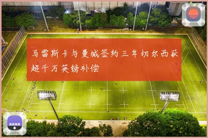 马雷斯卡与曼城签约三年切尔西获超千万英镑补偿