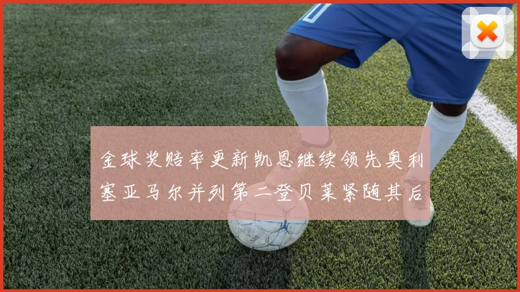 金球奖赔率更新凯恩继续领先奥利塞亚马尔并列第二登贝莱紧随其后