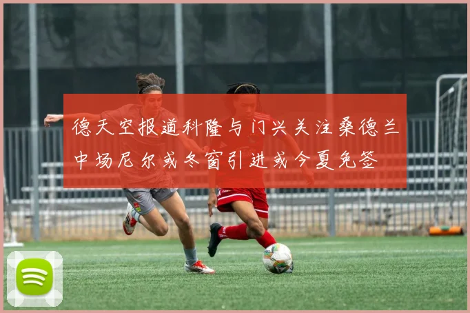 德天空报道科隆与门兴关注桑德兰中场尼尔或冬窗引进或今夏免签
