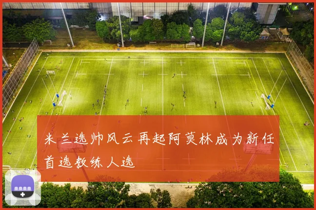 米兰选帅风云再起阿莫林成为新任首选教练人选