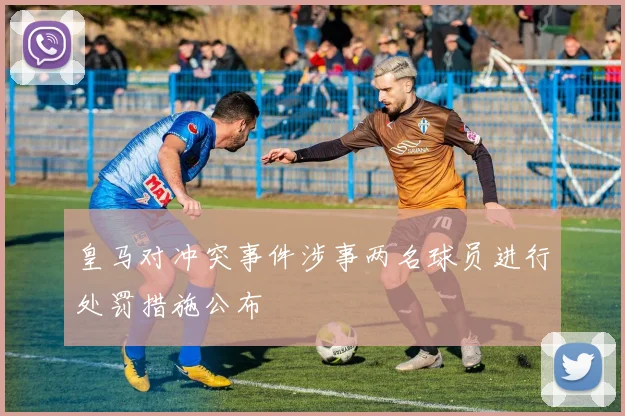 皇马对冲突事件涉事两名球员进行处罚措施公布