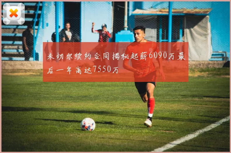 米切尔续约合同揭秘起薪6090万最后一年高达7550万