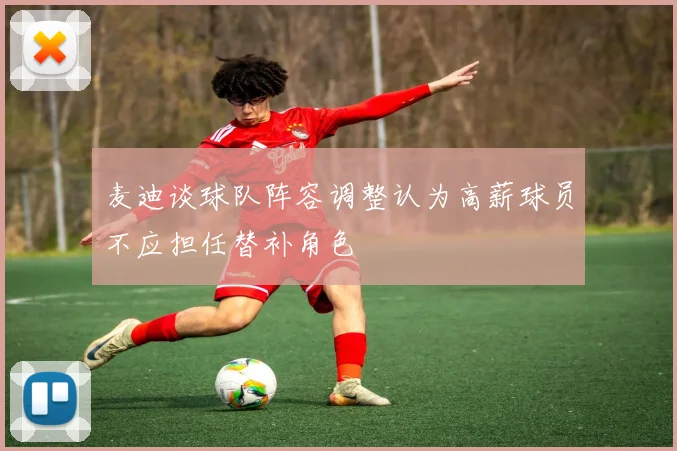 麦迪谈球队阵容调整认为高薪球员不应担任替补角色