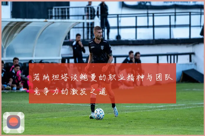 若纳坦塔谈鲍曼的职业精神与团队竞争力的激发之道