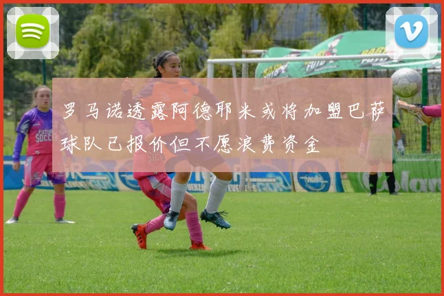 罗马诺透露阿德耶米或将加盟巴萨球队已报价但不愿浪费资金