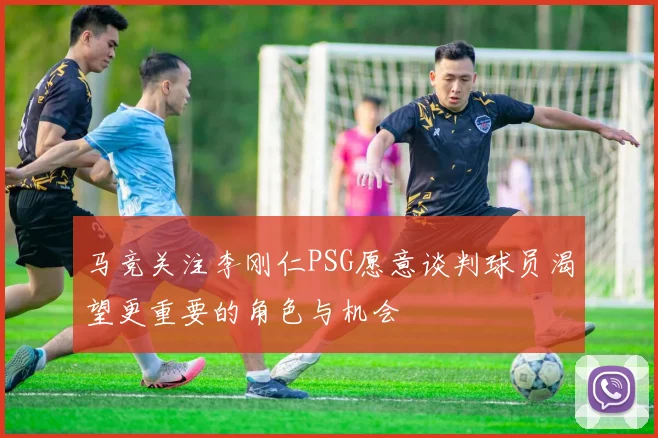 马竞关注李刚仁PSG愿意谈判球员渴望更重要的角色与机会